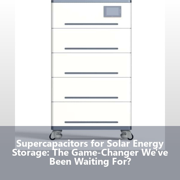 Supercapacitors for Solar Energy Storage: The Game-Changer We've Been Waiting For?